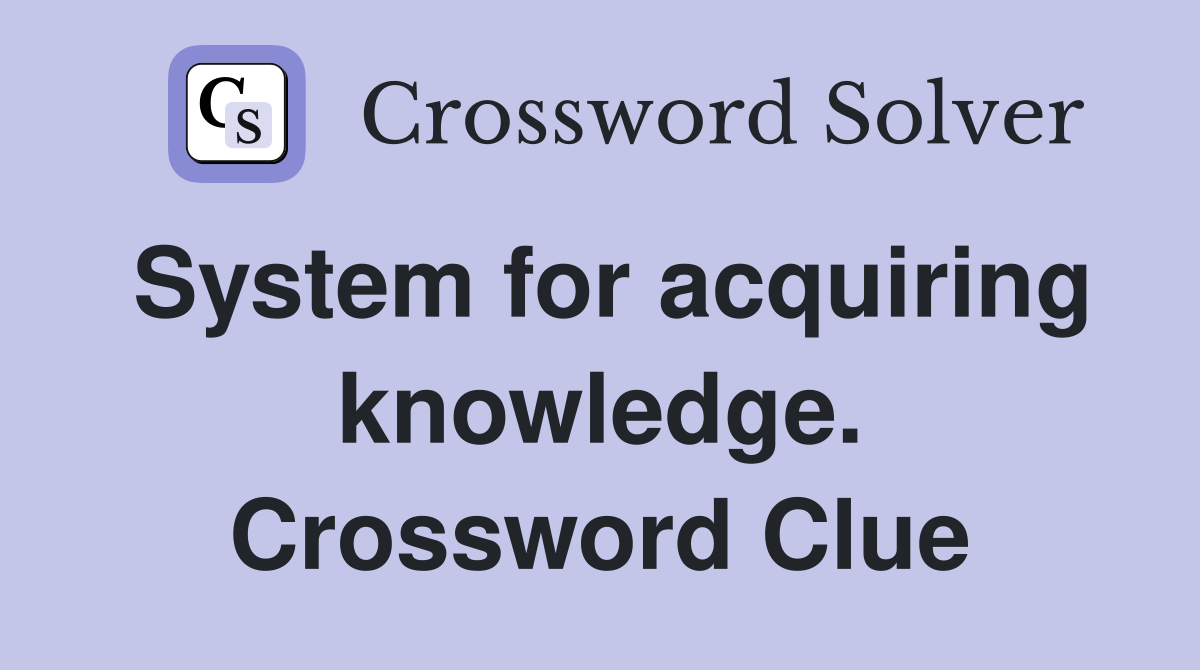 System for acquiring knowledge. Crossword Clue
