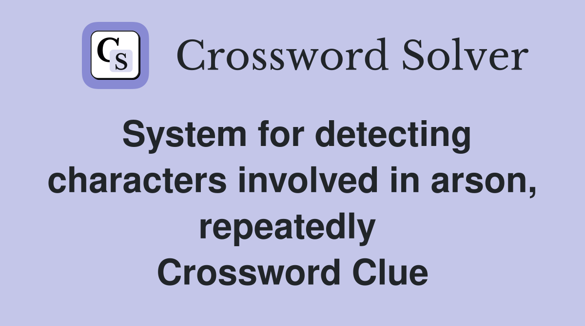 System for detecting characters involved in arson, repeatedly  Crossword Clue
