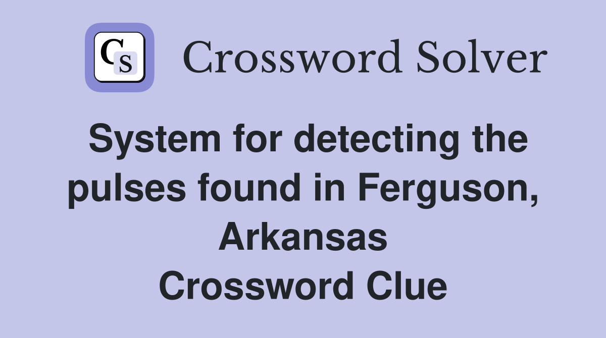 System for detecting the pulses found in Ferguson, Arkansas Crossword Clue