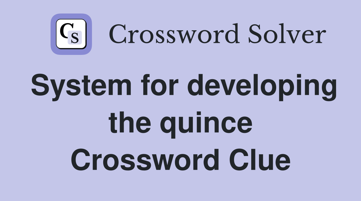 System for developing the quince Crossword Clue