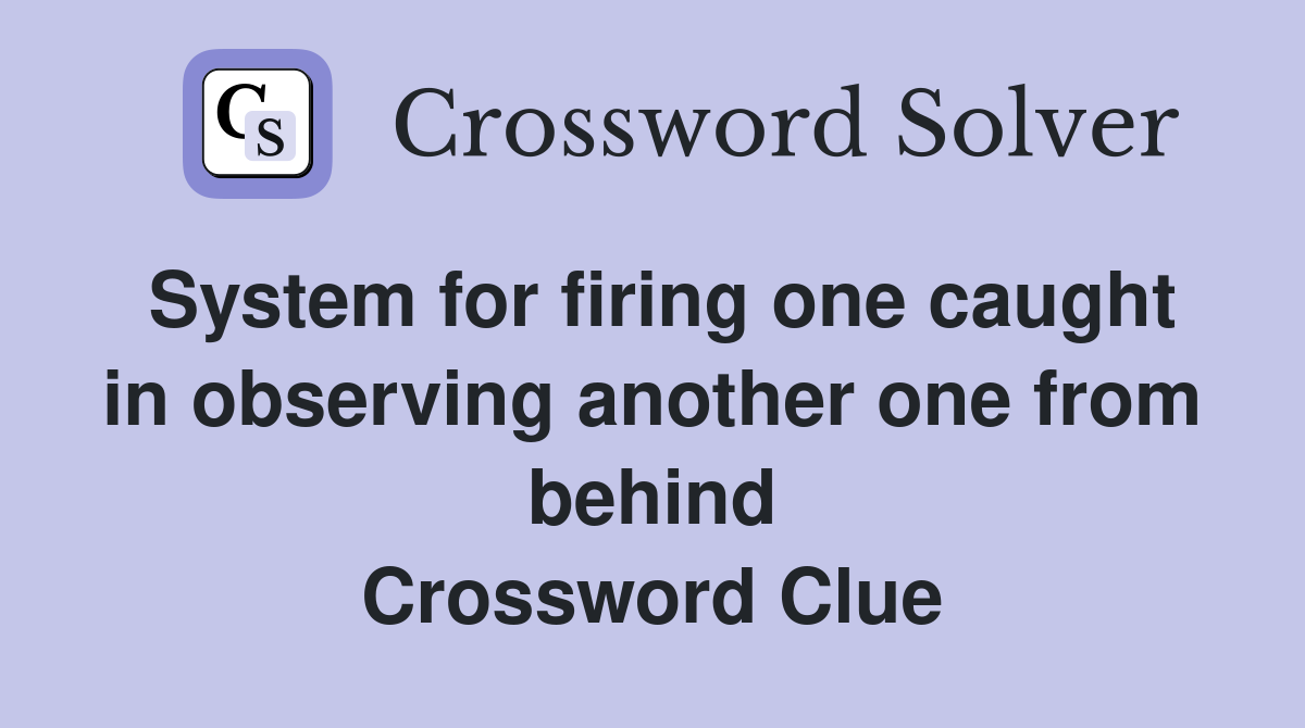 System for firing one caught in observing another one from behind Crossword Clue