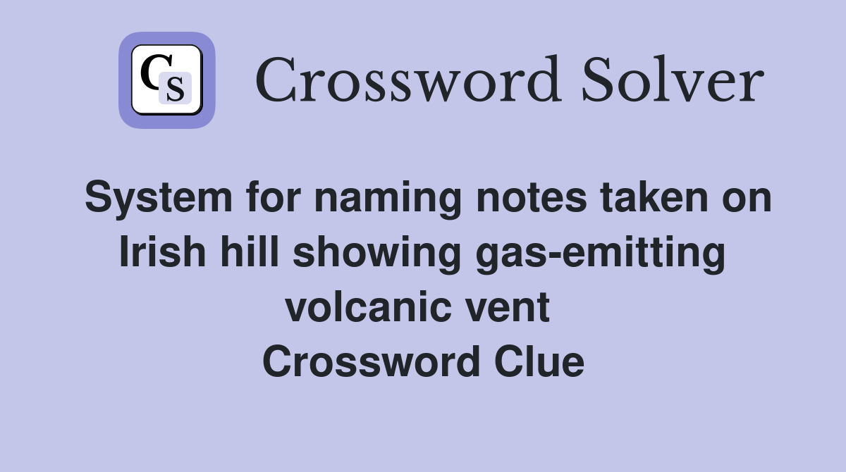 System for naming notes taken on Irish hill showing gas-emitting volcanic vent  Crossword Clue