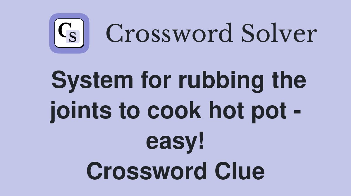 System for rubbing the joints to cook hot pot - easy! Crossword Clue