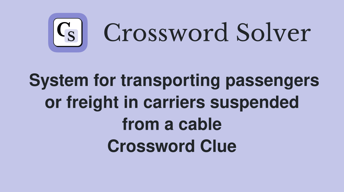 System for transporting passengers or freight in carriers suspended from a cable Crossword Clue