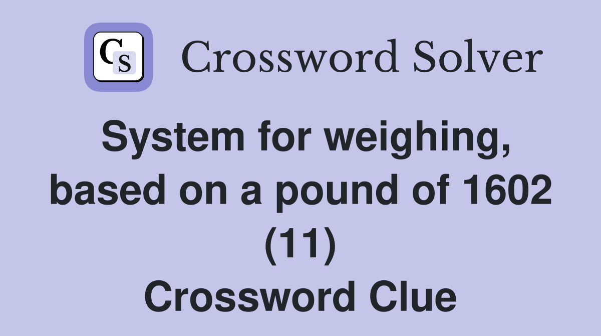 System for weighing, based on a pound of 1602 (11) Crossword Clue