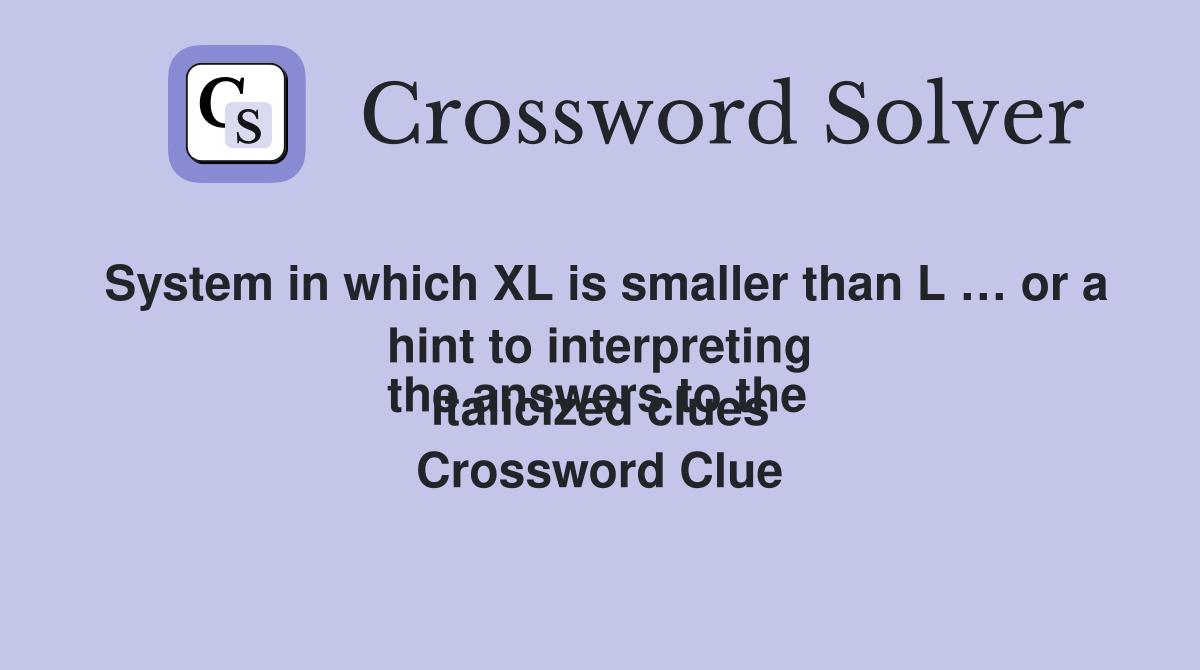 System in which XL is smaller than L … or a hint to interpreting
the answers to the italicized clues Crossword Clue