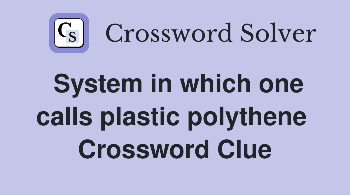 System in which one calls plastic polythene  Crossword Clue