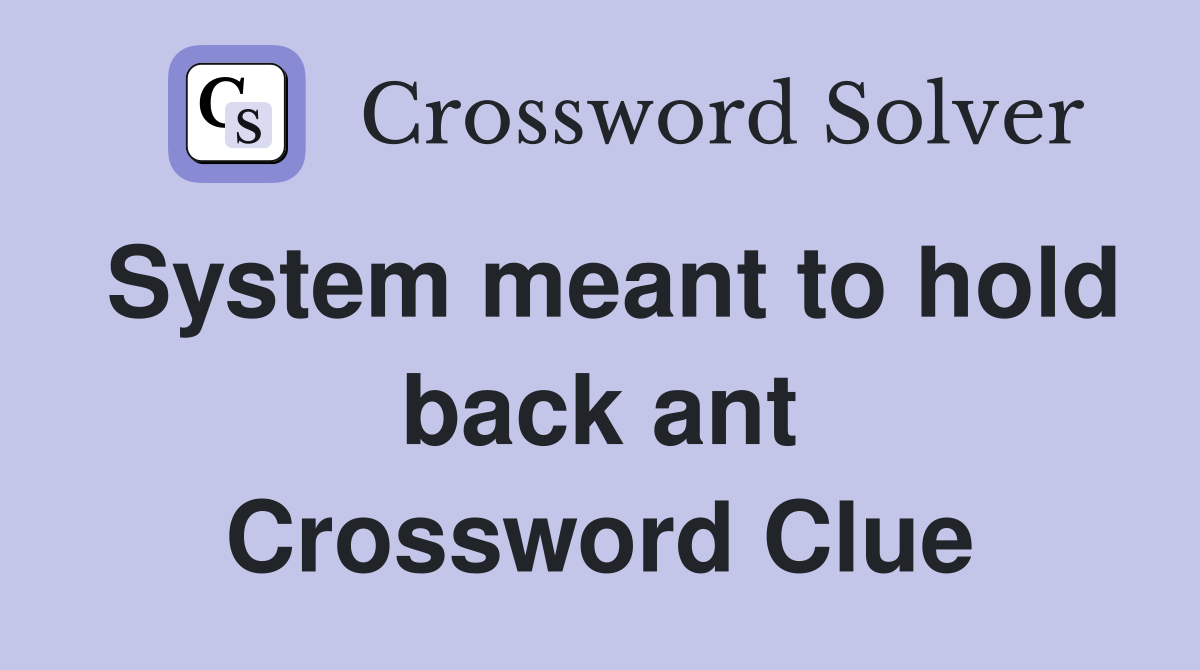 System meant to hold back ant Crossword Clue