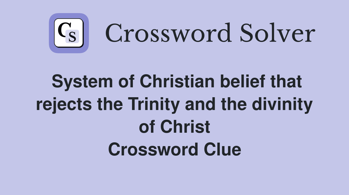 System of Christian belief that rejects the Trinity and the divinity of Christ Crossword Clue