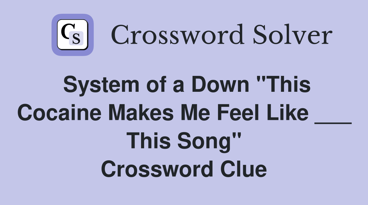 System of a Down "This Cocaine Makes Me Feel Like ___ This Song" Crossword Clue