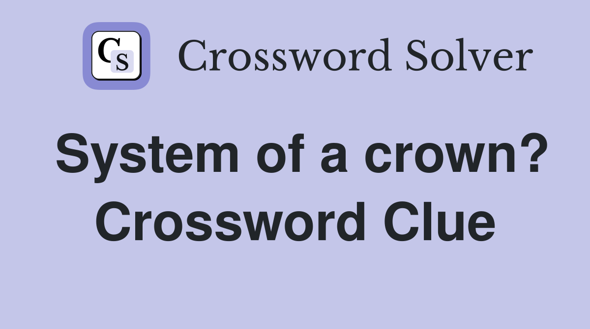 System of a crown? Crossword Clue