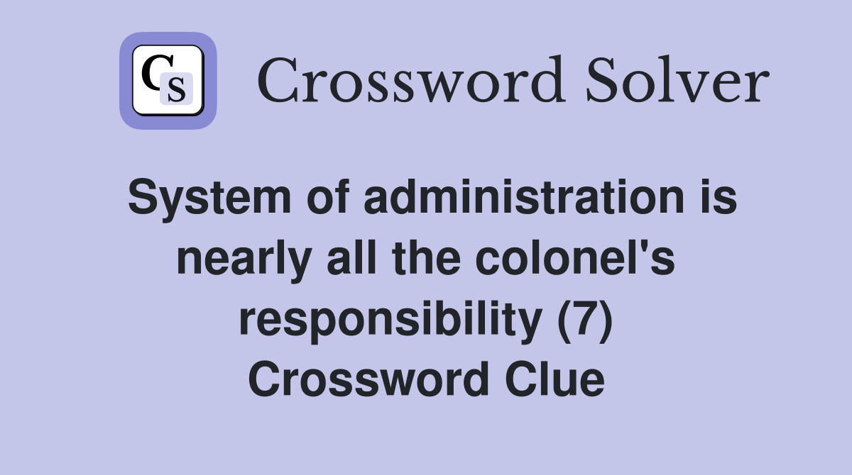 System of administration is nearly all the colonel's responsibility (7) Crossword Clue