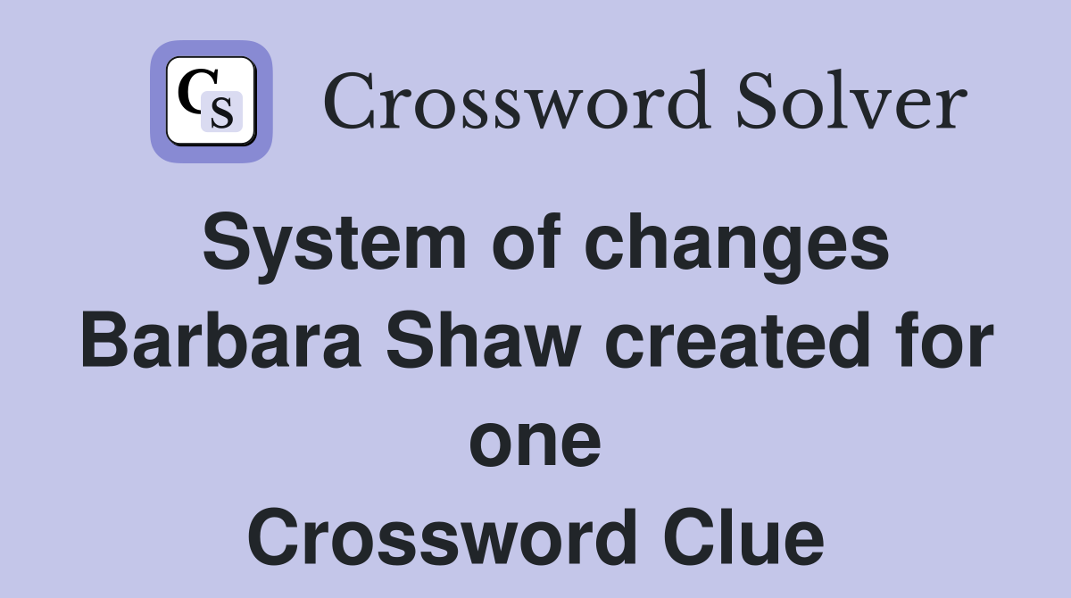 System of changes Barbara Shaw created for one Crossword Clue