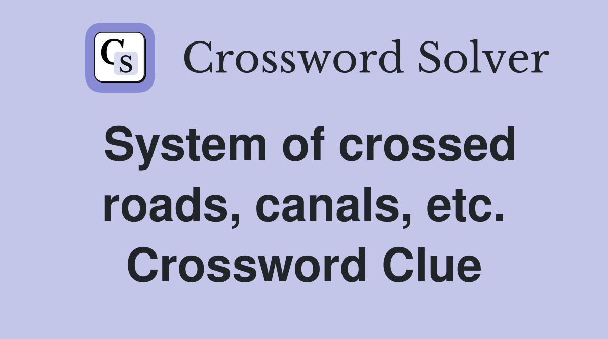 System of crossed roads, canals, etc. Crossword Clue