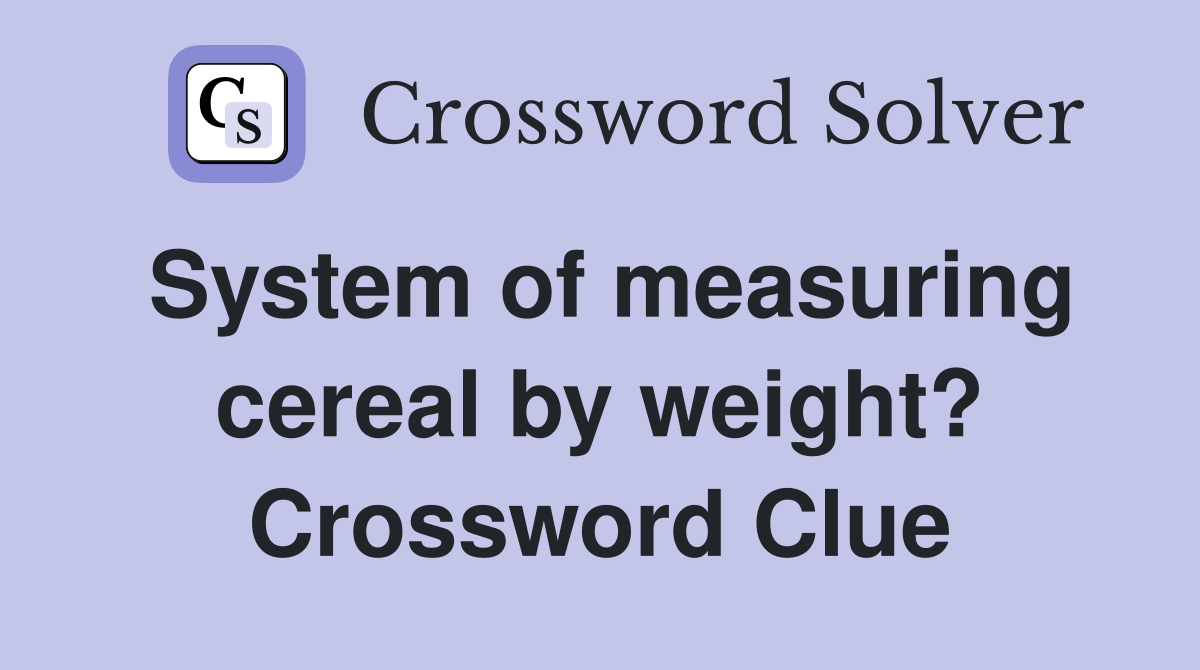 System of measuring cereal by weight? Crossword Clue