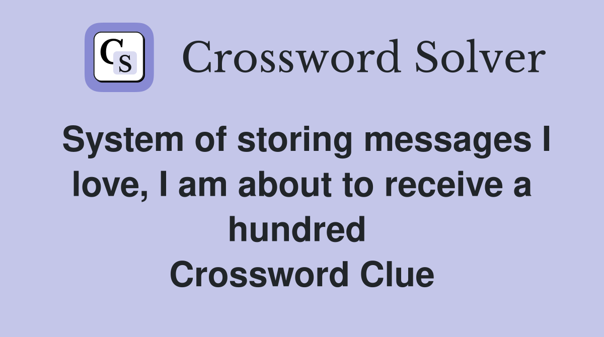 System of storing messages I love, I am about to receive a hundred  Crossword Clue