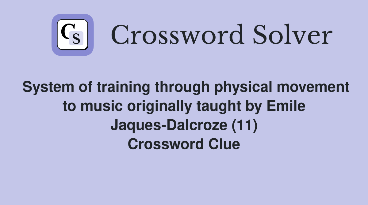 System of training through physical movement to music originally taught by Emile Jaques-Dalcroze (11) Crossword Clue