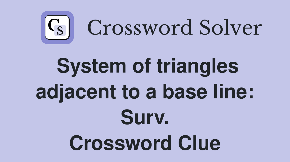 System of triangles adjacent to a base line: Surv. Crossword Clue