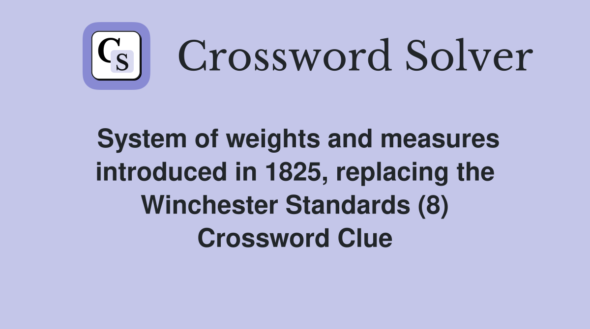 System of weights and measures introduced in 1825, replacing the Winchester Standards (8) Crossword Clue