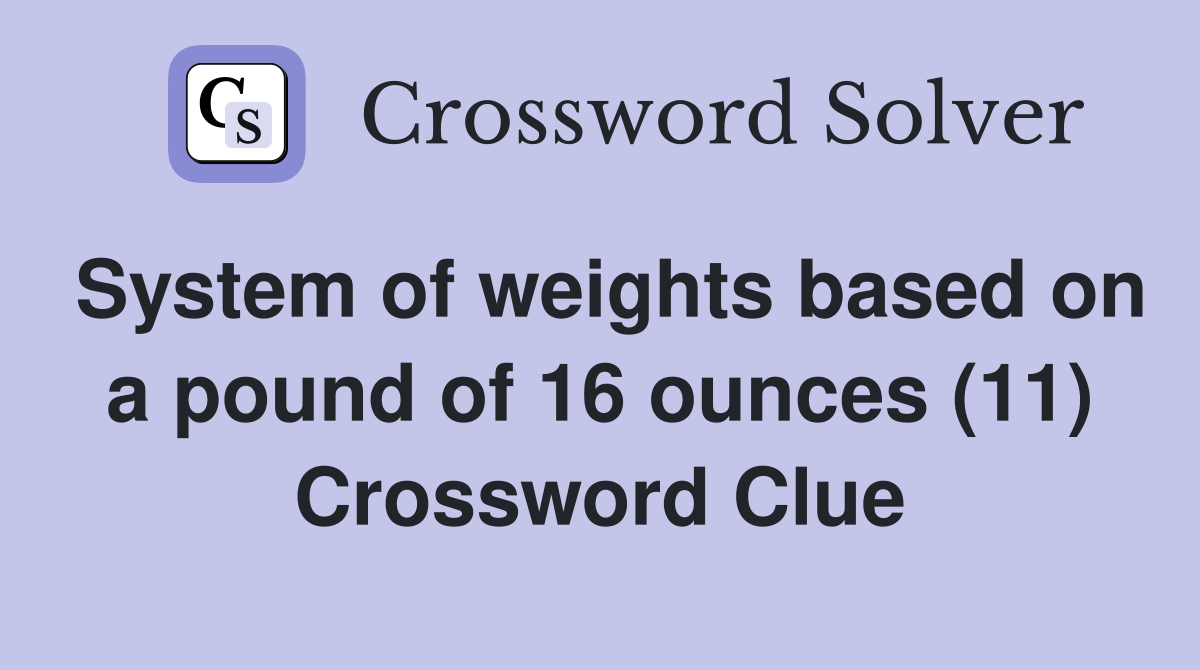 System of weights based on a pound of 16 ounces (11) Crossword Clue