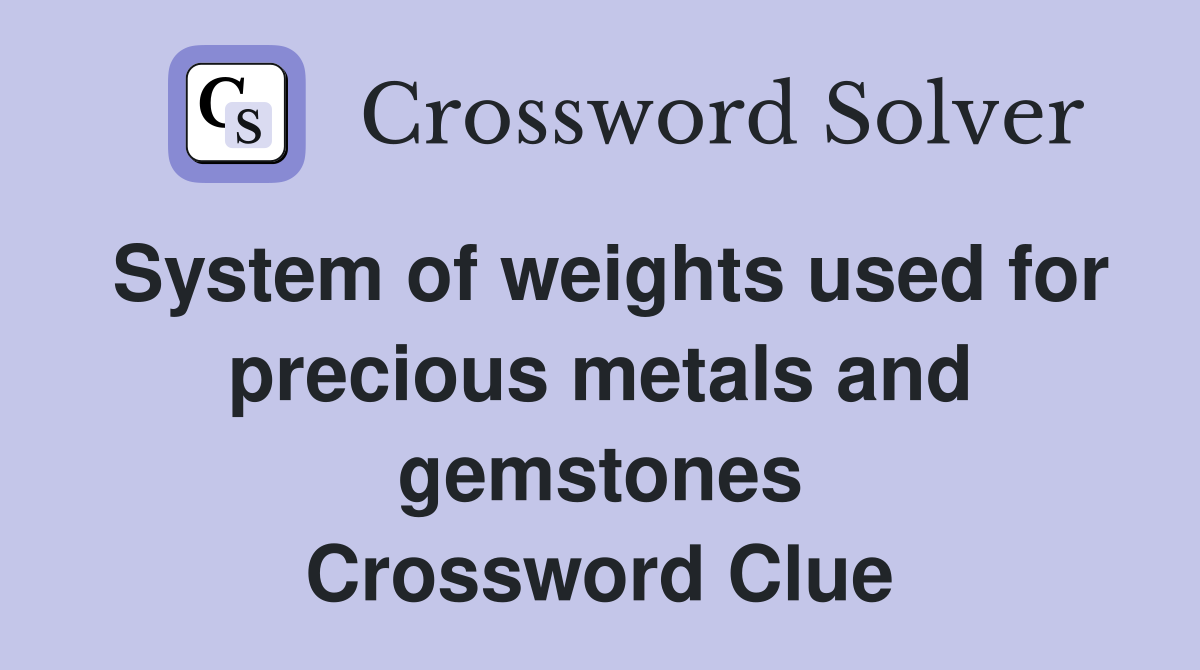 System of weights used for precious metals and gemstones Crossword Clue