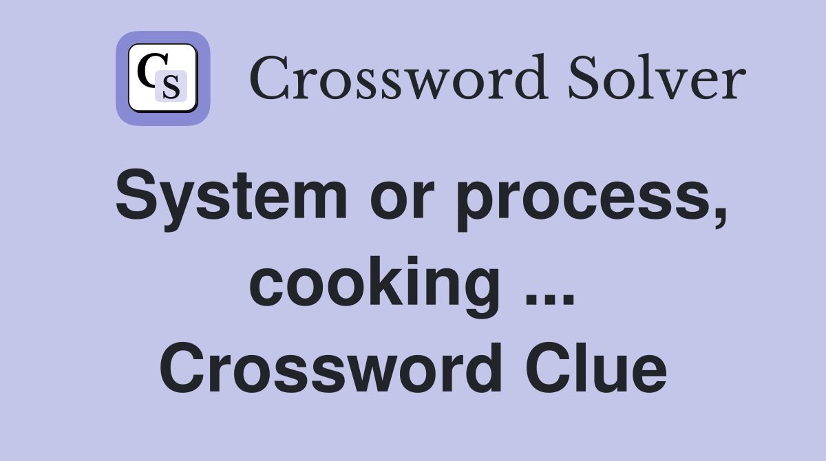 System or process, cooking ... Crossword Clue