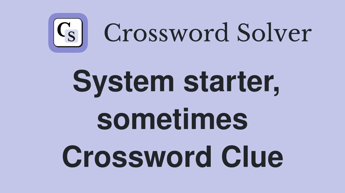 System starter, sometimes Crossword Clue