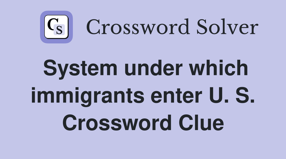 System under which immigrants enter U. S. Crossword Clue