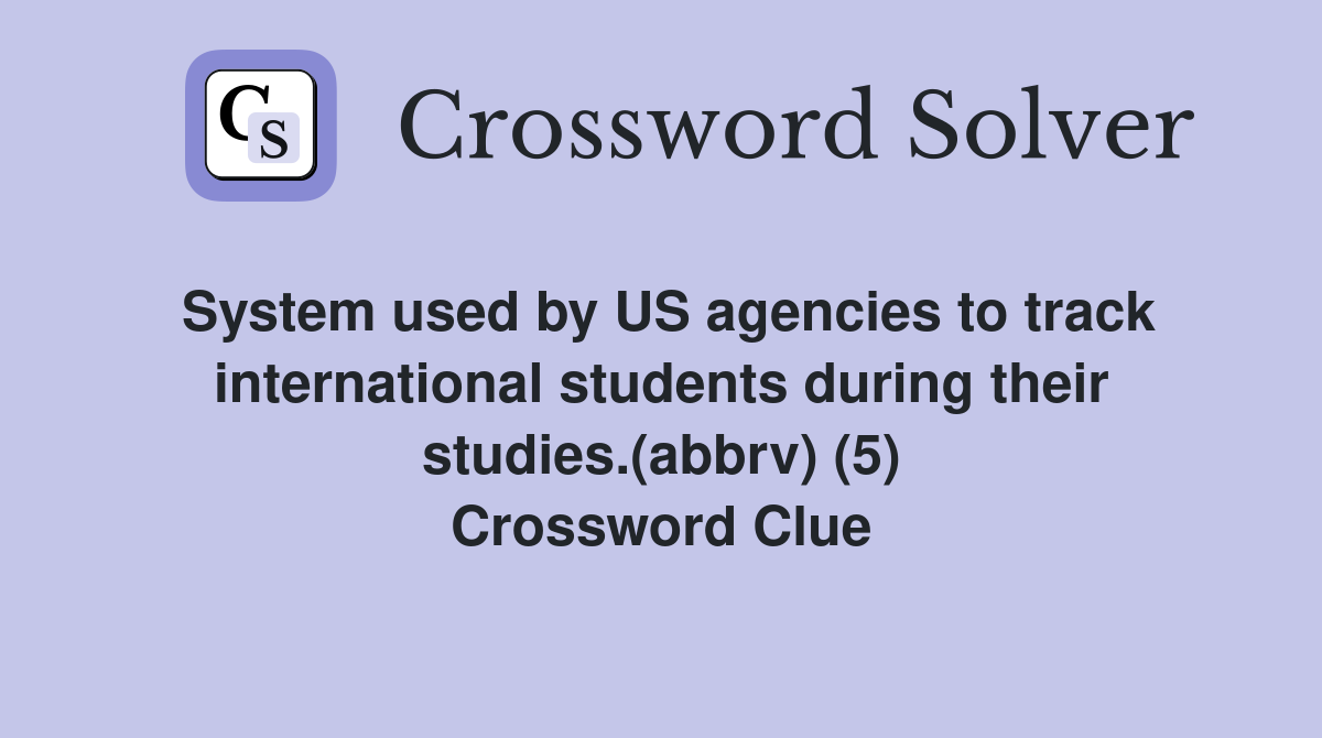 System used by US agencies to track international students during their studies.(abbrv) (5) Crossword Clue