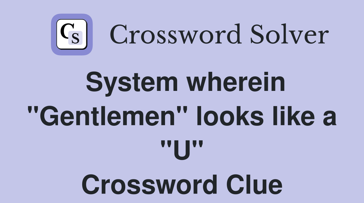 System wherein "Gentlemen" looks like a "U" Crossword Clue