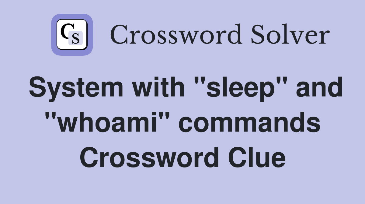 System with "sleep" and "whoami" commands Crossword Clue