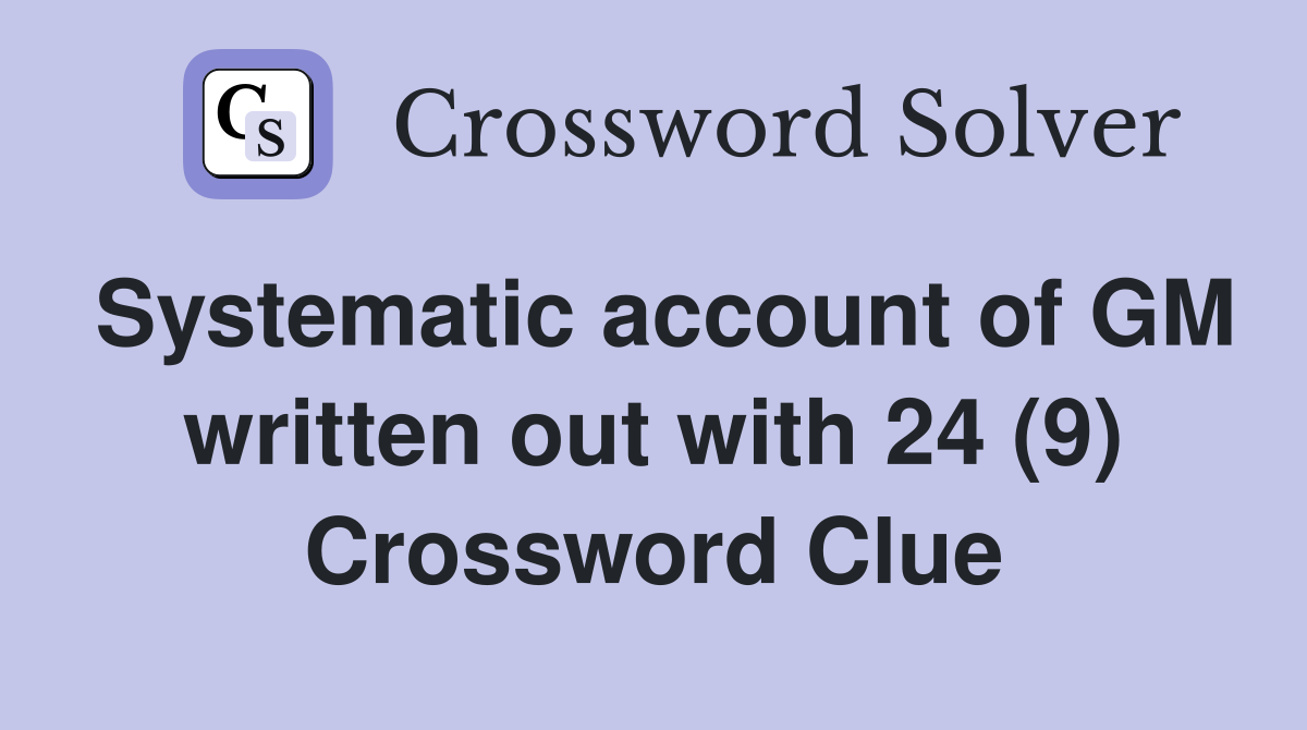 Systematic account of GM written out with 24 (9) Crossword Clue