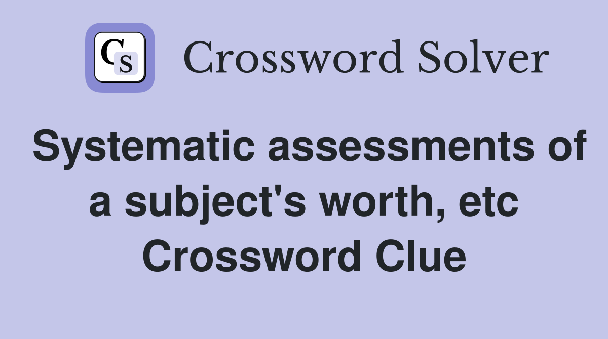 Systematic assessments of a subject's worth, etc Crossword Clue