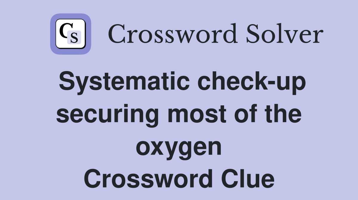 Systematic check-up securing most of the oxygen Crossword Clue