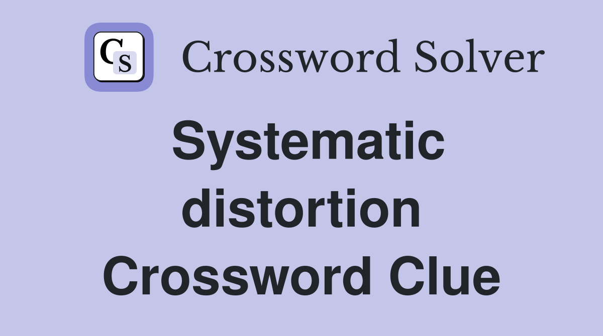 Systematic distortion Crossword Clue