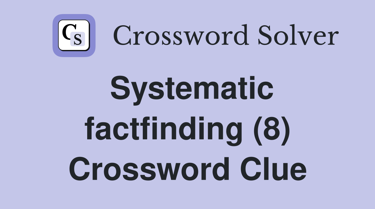 Systematic factfinding (8) Crossword Clue