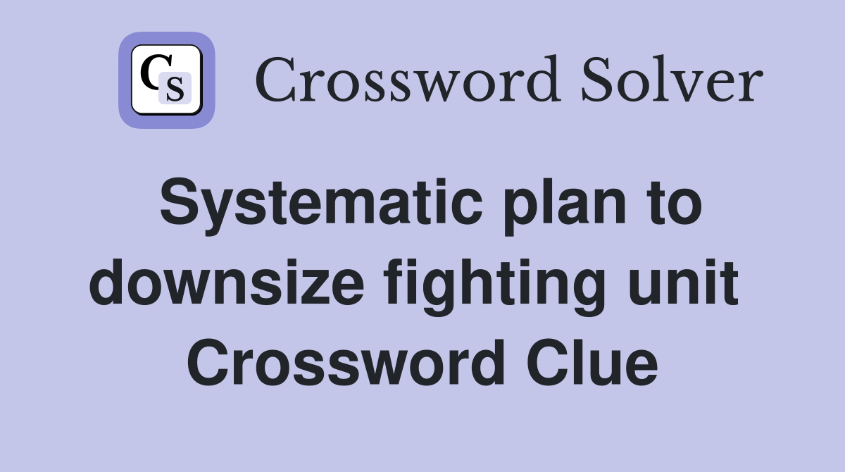 Systematic plan to downsize fighting unit  Crossword Clue