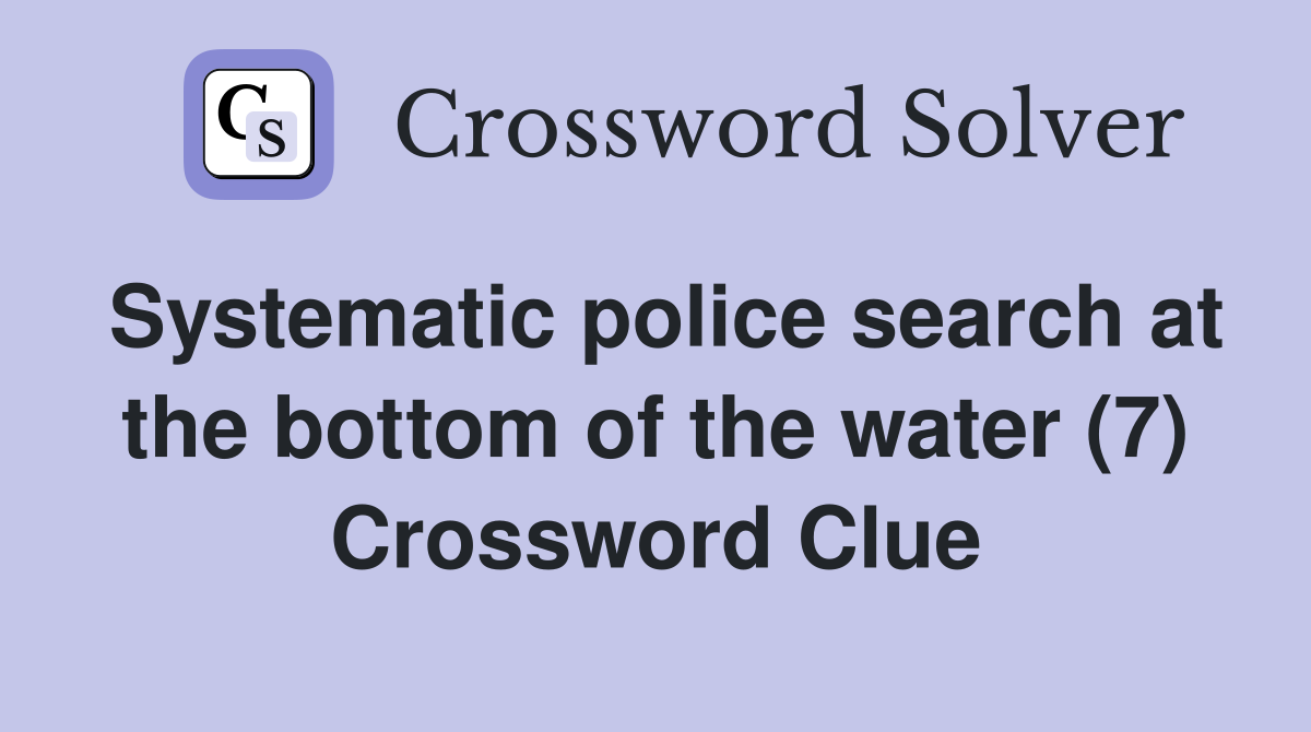 Systematic police search at the bottom of the water (7) Crossword Clue