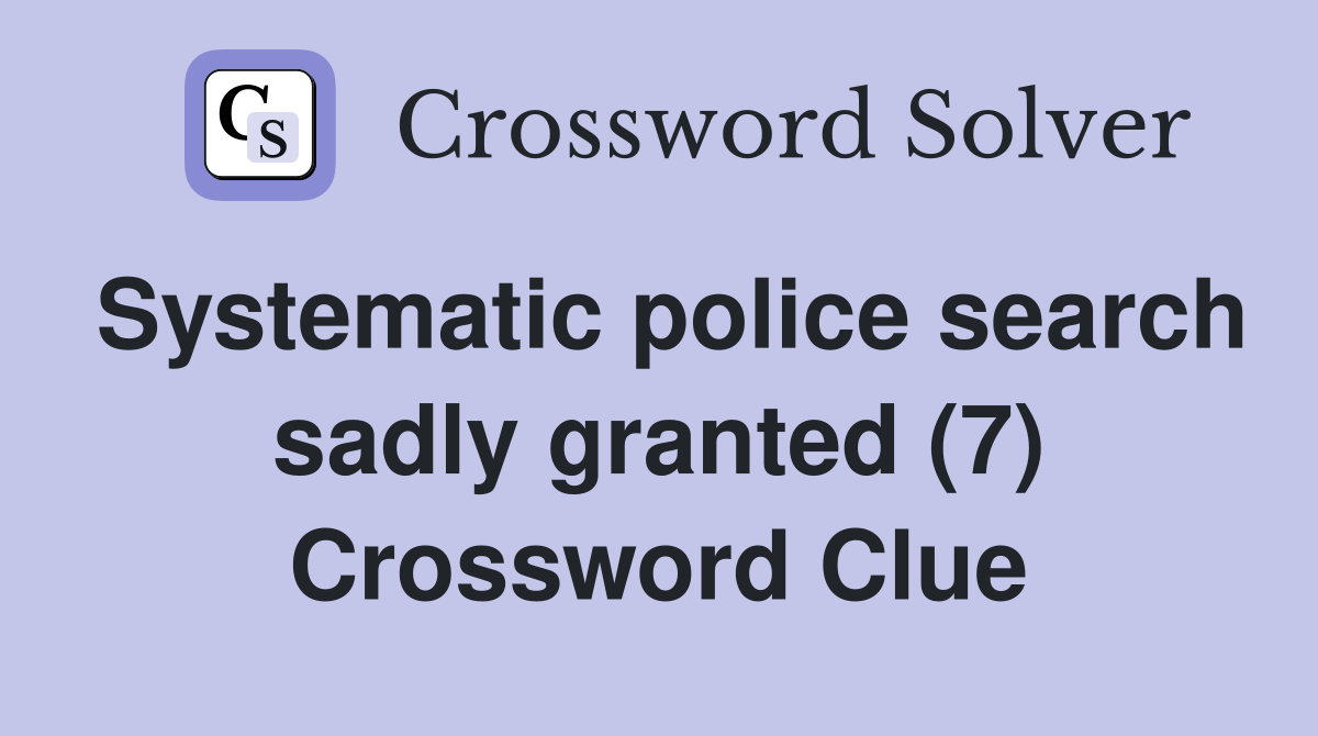 Systematic police search sadly granted (7) Crossword Clue