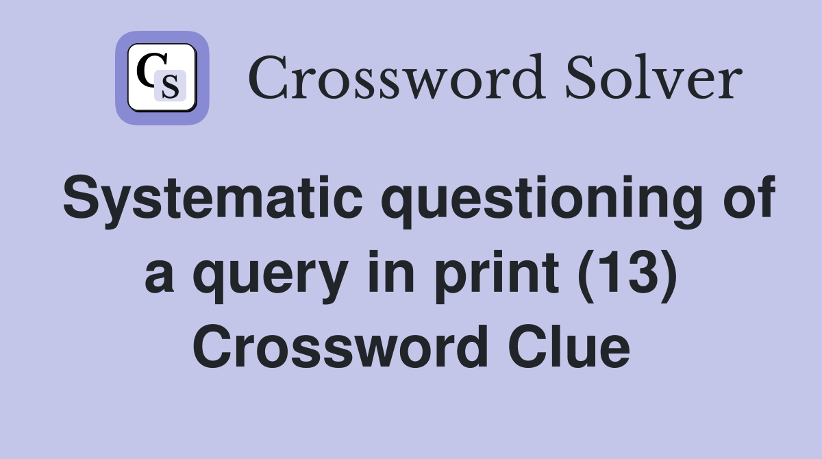 Systematic questioning of a query in print (13) Crossword Clue