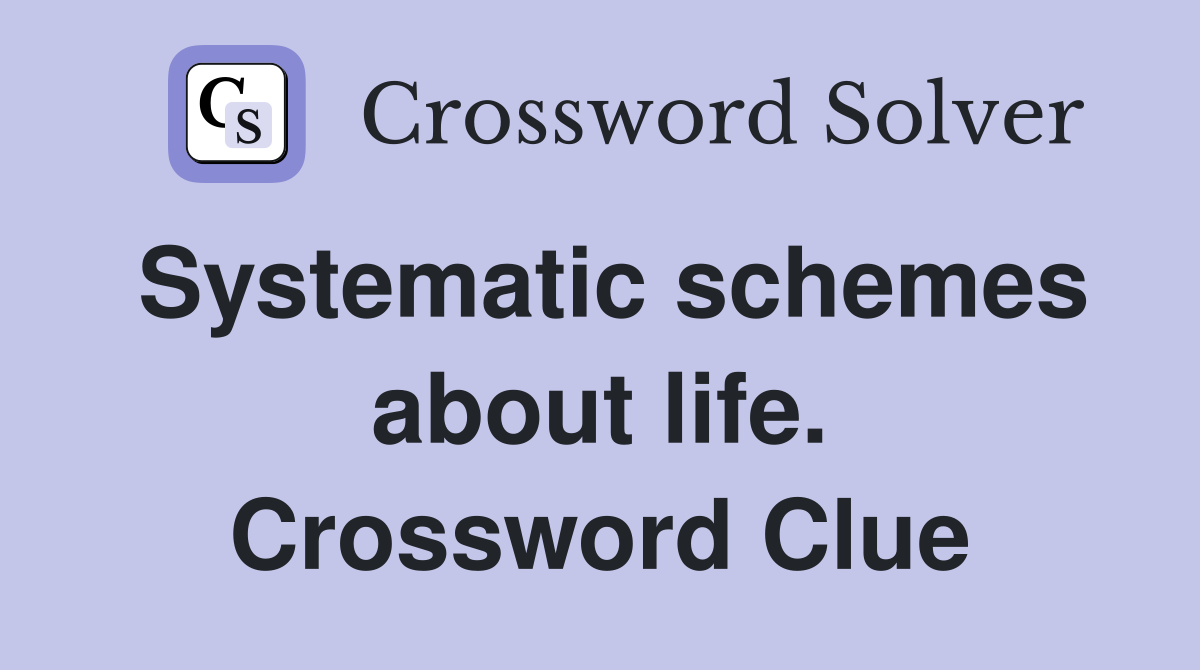 Systematic schemes about life. Crossword Clue