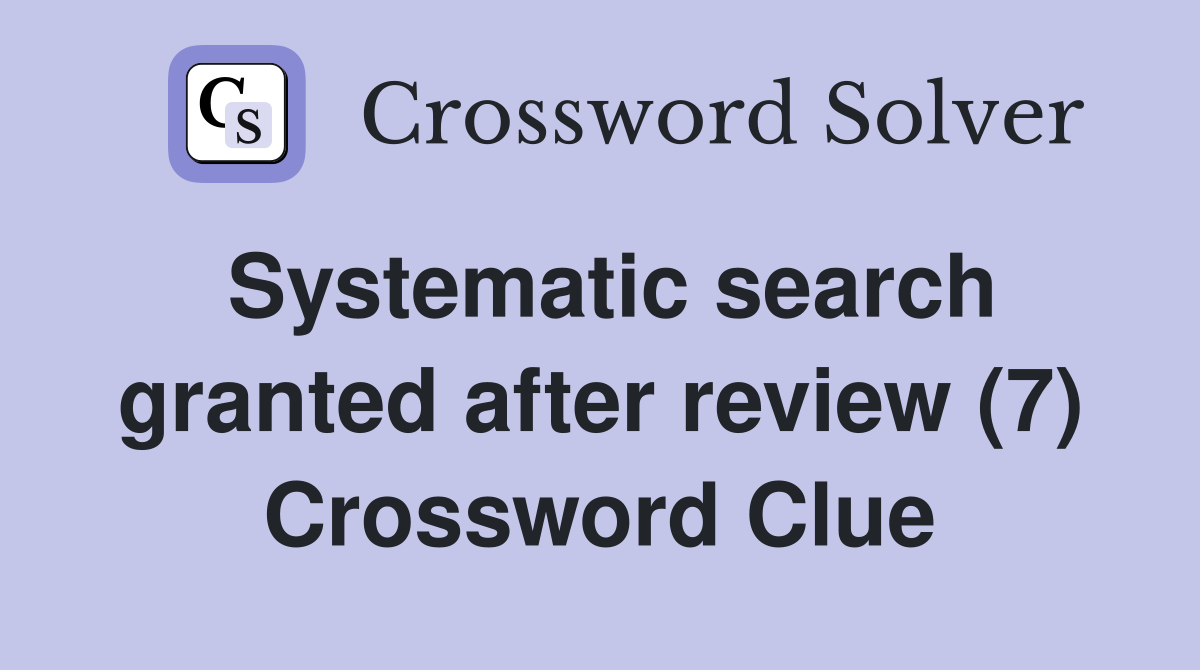 Systematic search granted after review (7) Crossword Clue