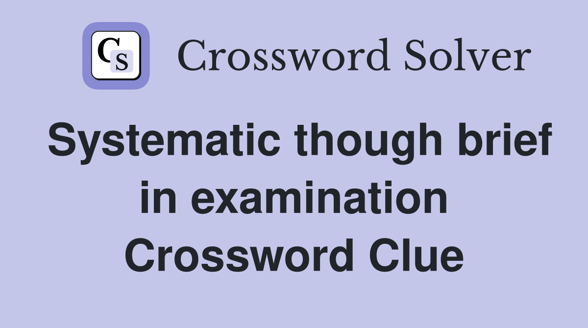 Systematic though brief in examination Crossword Clue