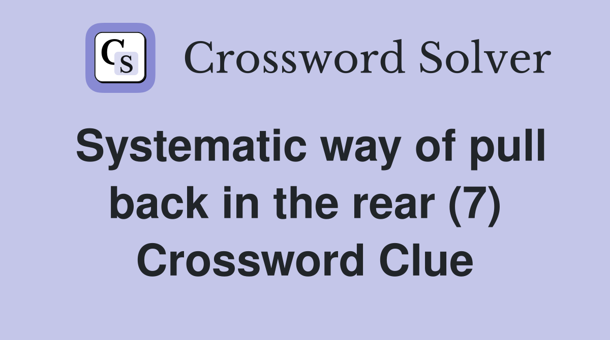Systematic way of pull back in the rear (7) Crossword Clue