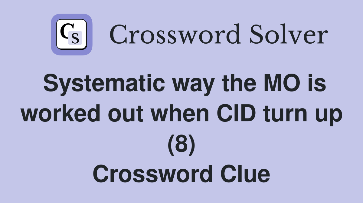 Systematic way the MO is worked out when CID turn up (8) Crossword Clue