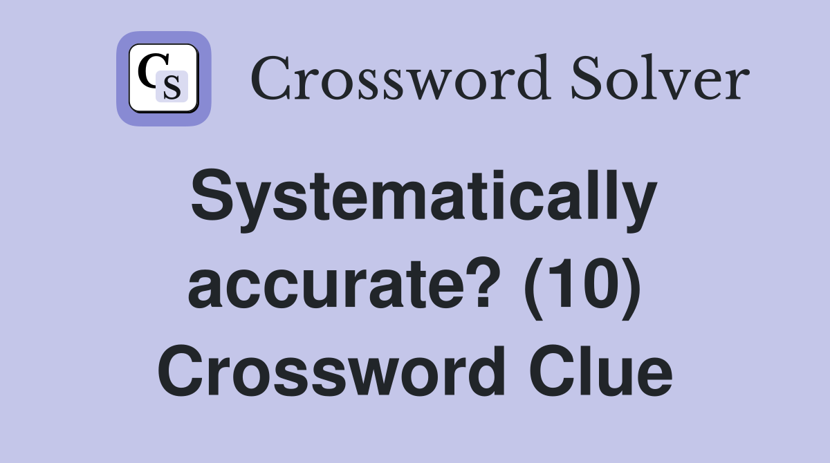 Systematically accurate? (10) Crossword Clue
