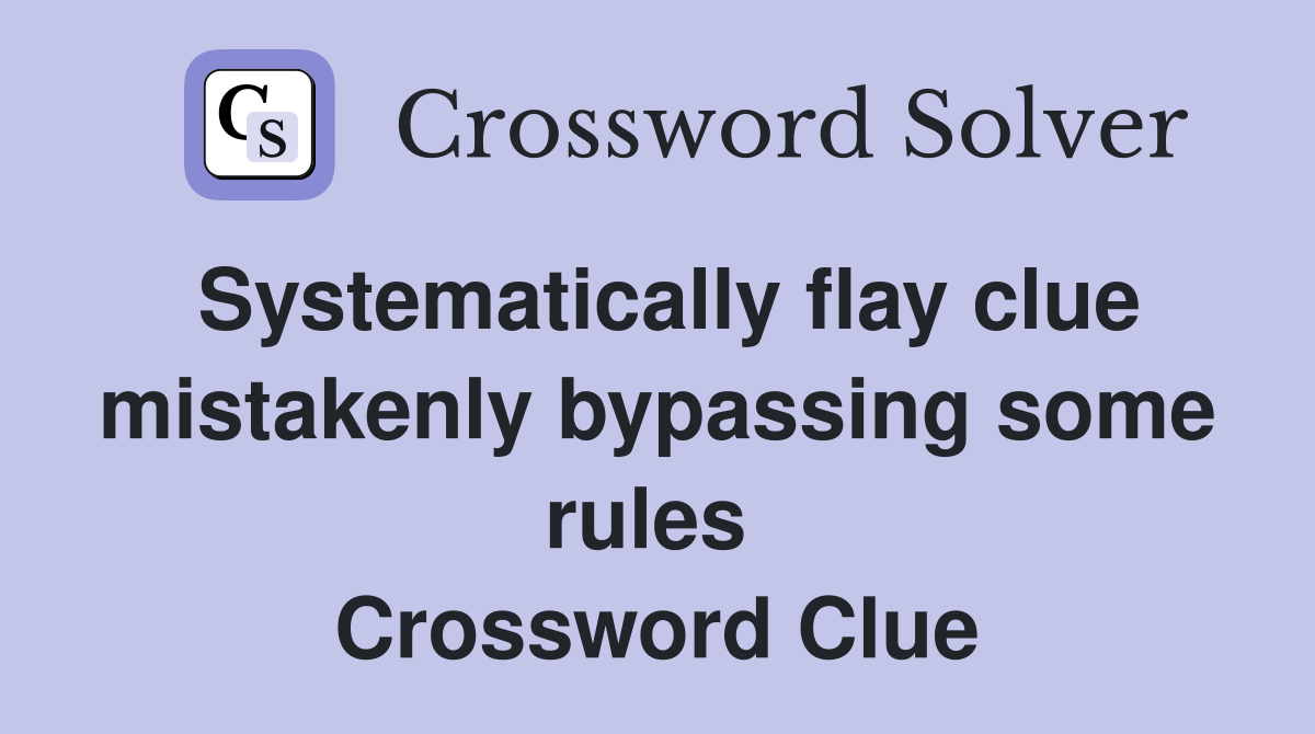 Systematically flay clue mistakenly bypassing some rules  Crossword Clue