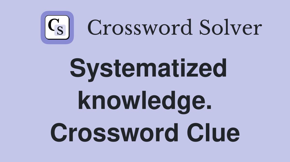 Systematized knowledge. Crossword Clue