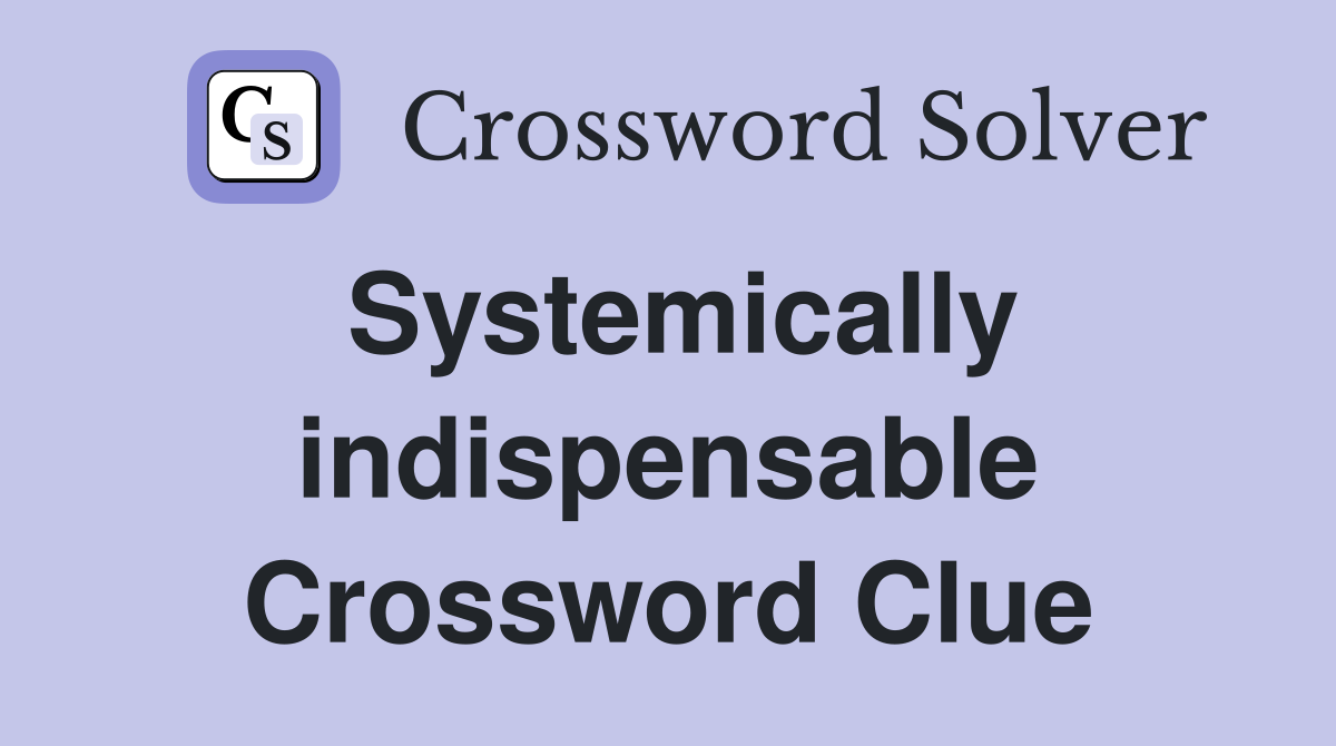 Systemically indispensable Crossword Clue