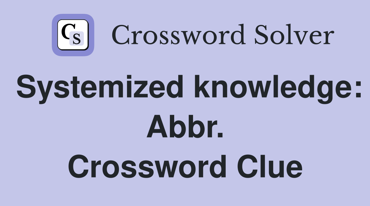 Systemized knowledge: Abbr. Crossword Clue
